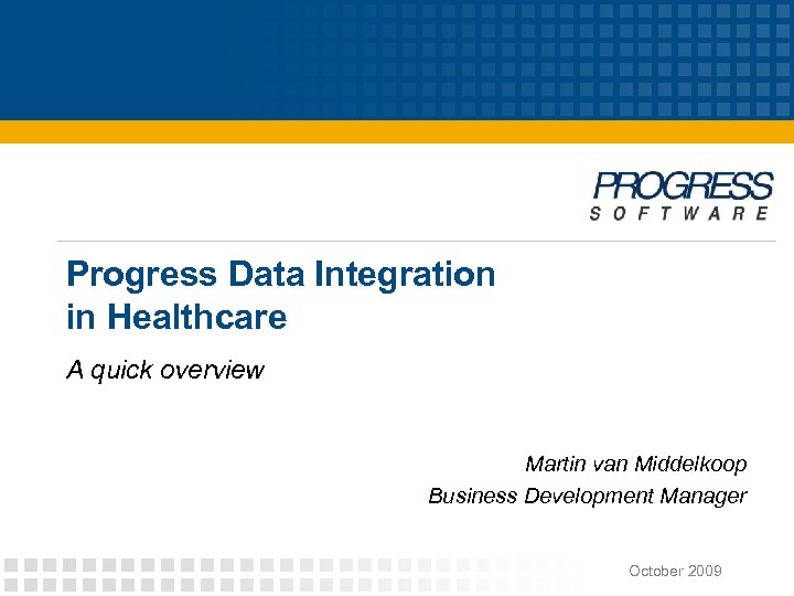 Progress Data Integration in Healthcare A quick overview Martin van Middelkoop Business Development Manager