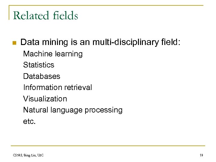 Related fields n Data mining is an multi-disciplinary field: Machine learning Statistics Databases Information