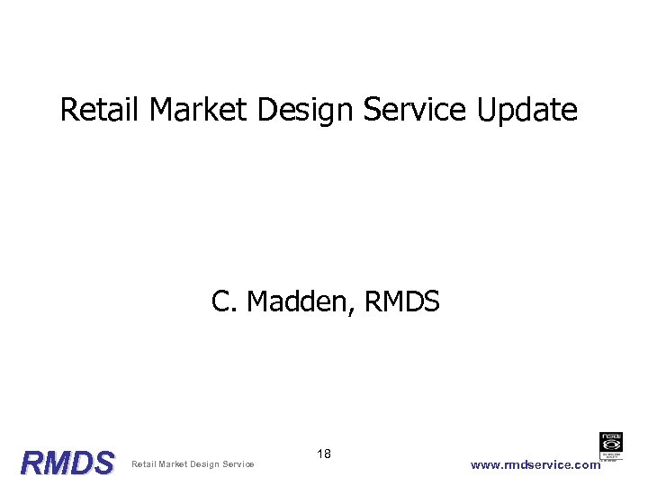 Retail Market Design Service Update C. Madden, RMDS Retail Market Design Service 18 www.