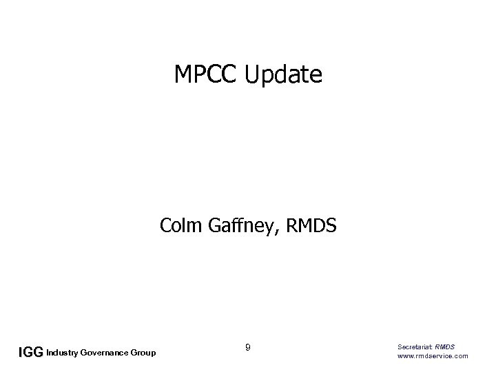 MPCC Update • Colm Gaffney, RMDS IGG Industry Governance Group 9 Secretariat: RMDS www.