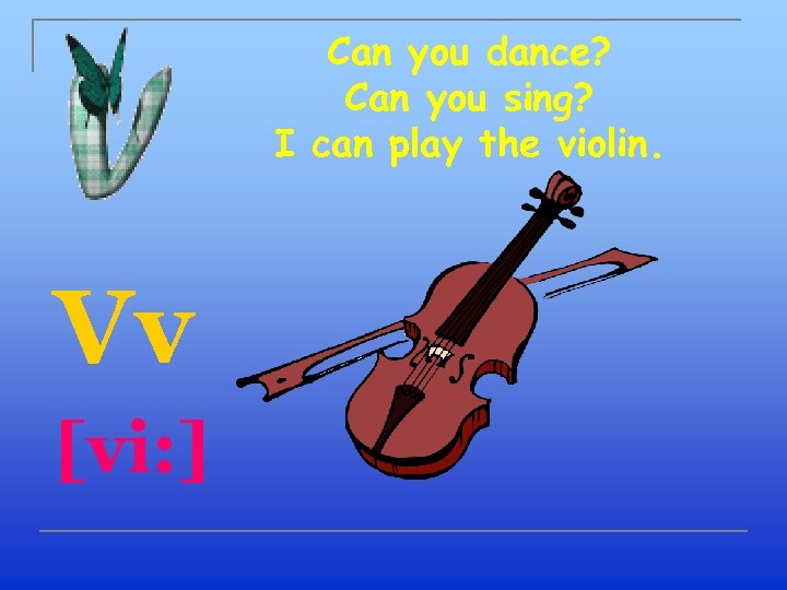 Can you dance? Can you sing? I can play the violin. Vv [vi: ]