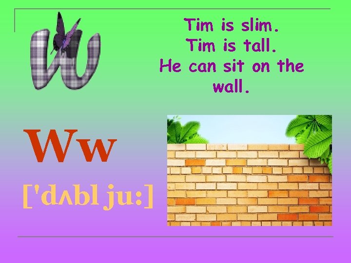 Tim is slim. Tim is tall. He can sit on the wall. Ww ['dʌbl