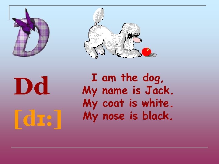 Dd [dɪ: ] I My My My am the dog, name is Jack. coat