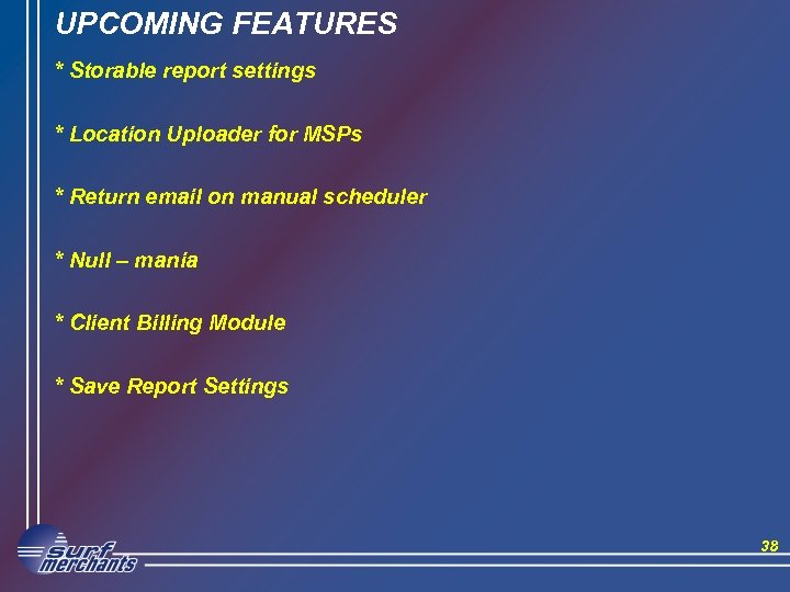 UPCOMING FEATURES * Storable report settings * Location Uploader for MSPs * Return email