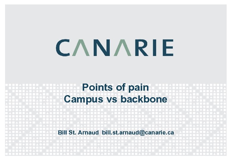 Points of pain Campus vs backbone Bill St. Arnaud bill. st. arnaud@canarie. ca 