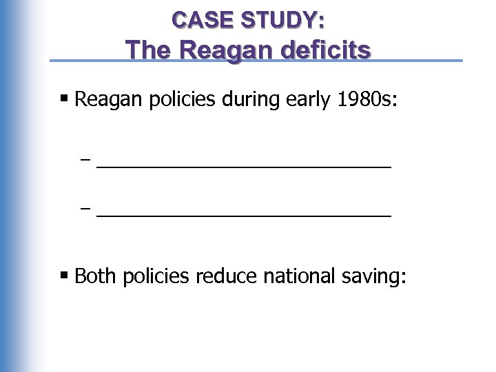 CASE STUDY: The Reagan deficits § Reagan policies during early 1980 s: – ____________________________