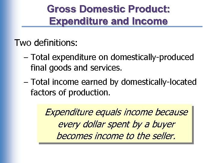 Gross Domestic Product: Expenditure and Income Two definitions: – Total expenditure on domestically-produced final