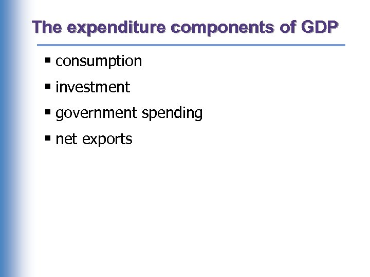 The expenditure components of GDP § consumption § investment § government spending § net