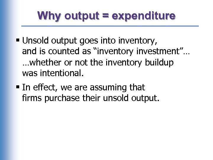 Why output = expenditure § Unsold output goes into inventory, and is counted as