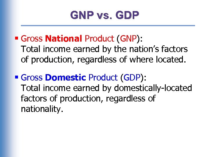 GNP vs. GDP § Gross National Product (GNP): Total income earned by the nation’s