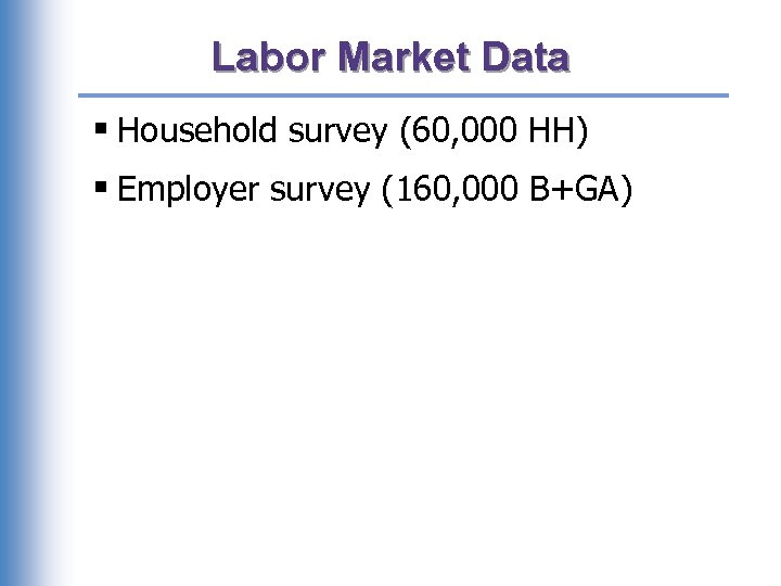 Labor Market Data § Household survey (60, 000 HH) § Employer survey (160, 000