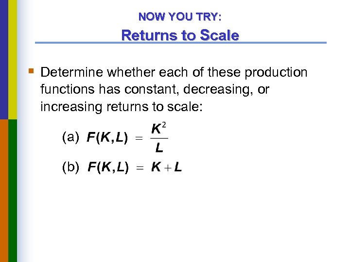 NOW YOU TRY: Returns to Scale § Determine whether each of these production functions