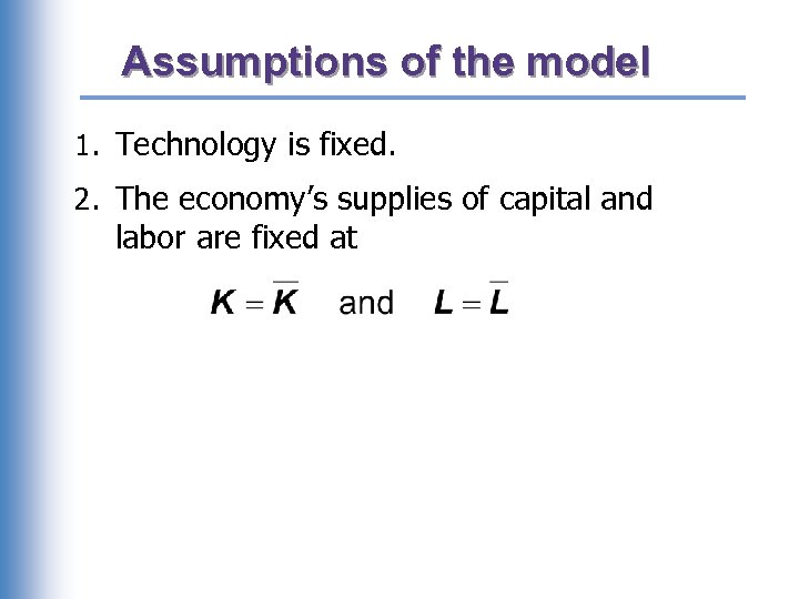 Assumptions of the model 1. Technology is fixed. 2. The economy’s supplies of capital