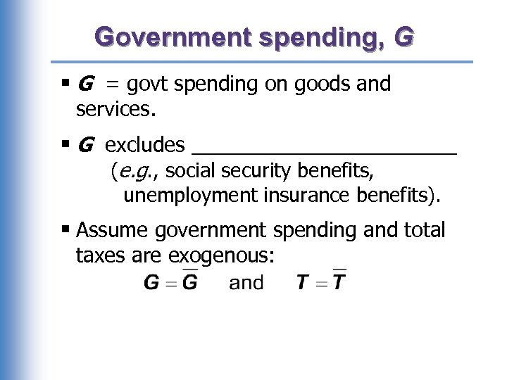 Government spending, G § G = govt spending on goods and services. § G