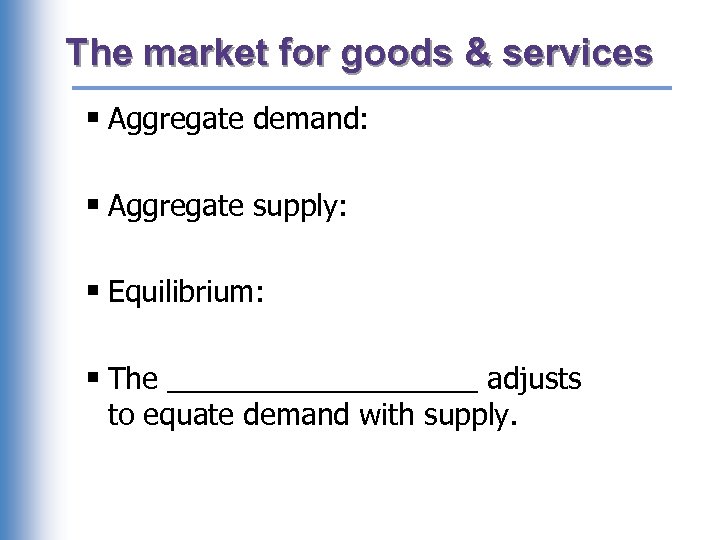 The market for goods & services § Aggregate demand: § Aggregate supply: § Equilibrium: