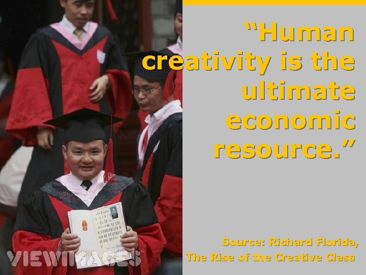 “Human creativity is the ultimate economic resource. ” Source: Richard Florida, The Rise of