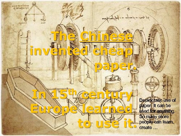 The Chinese invented cheap paper. In 15 th century Europe learned to use it.