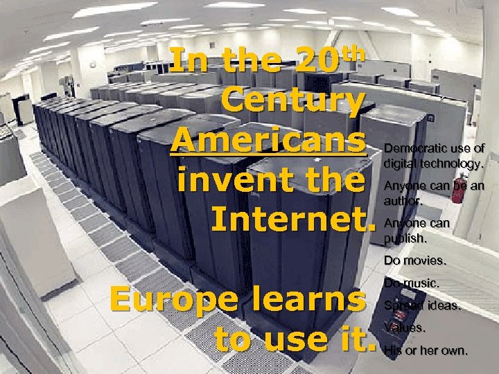 In the 20 th Century Americans invent the Internet. Democratic use of digital technology.