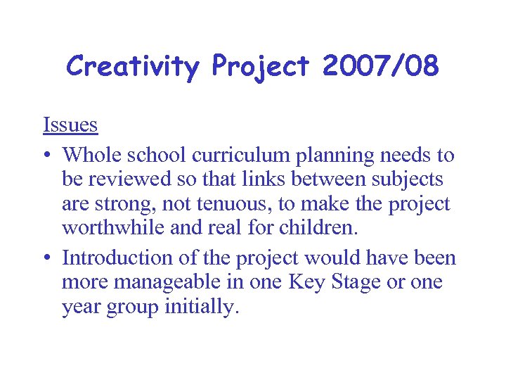 Creativity Project 2007/08 Issues • Whole school curriculum planning needs to be reviewed so