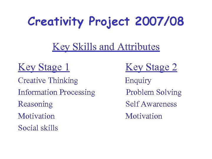 Creativity Project 2007/08 Key Skills and Attributes Key Stage 1 Key Stage 2 Creative