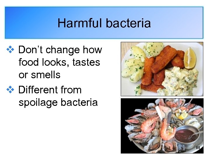 Harmful bacteria v Don’t change how food looks, tastes or smells v Different from