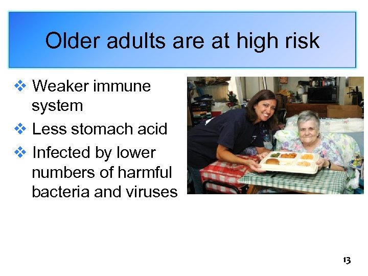 Older adults are at high risk v Weaker immune system v Less stomach acid