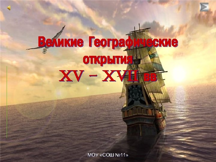 Великие Географические открытия XV – XVII вв МОУ «СОШ № 11» 