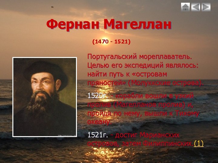 Фернан Магеллан (1470 - 1521) Португальский мореплаватель. Целью его экспедиций являлось: найти путь к
