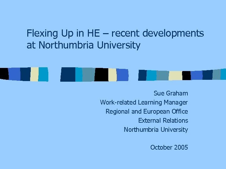 Flexing Up in HE – recent developments at Northumbria University Sue Graham Work-related Learning