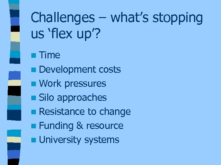 Challenges – what’s stopping us ‘flex up’? n Time n Development costs n Work