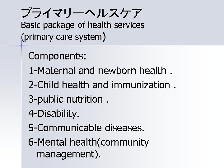 プライマリーヘルスケア Basic package of health services (primary care system) Components: 1 -Maternal and newborn