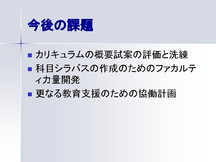 今後の課題 カリキュラムの概要試案の評価と洗練 n 科目シラバスの作成のためのファカルテ ィ力量開発 n 更なる教育支援のための協働計画 n 
