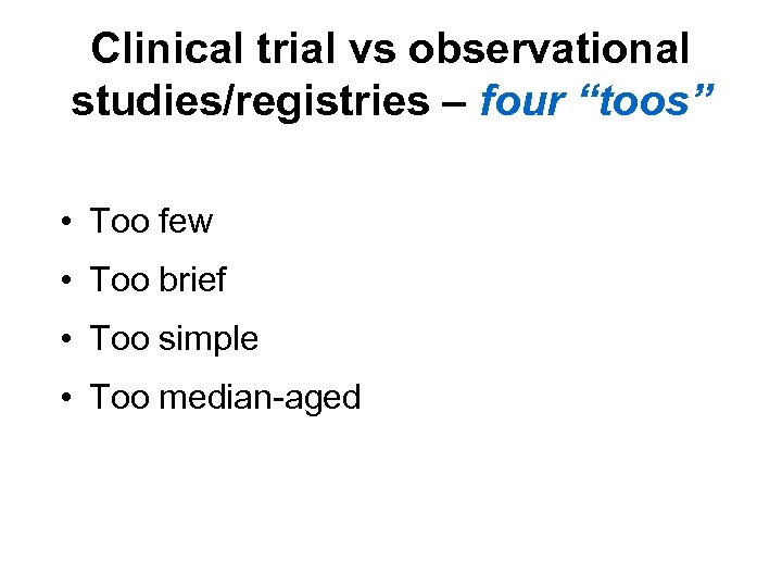 Clinical trial vs observational studies/registries – four “toos” • Too few • Too brief