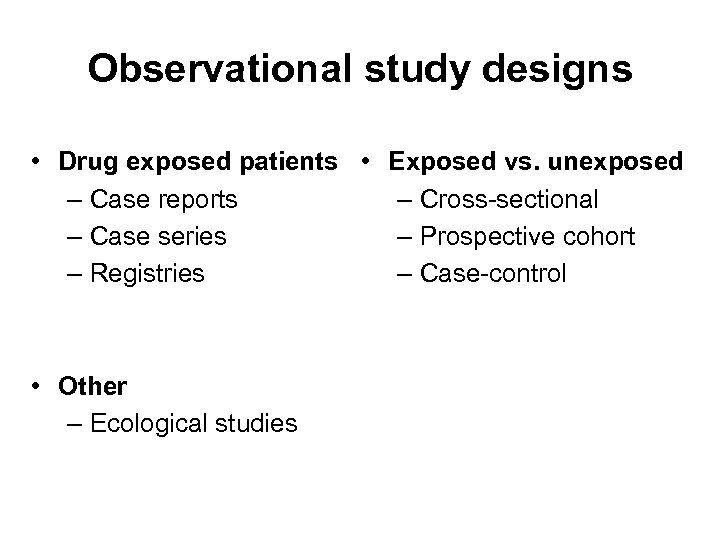 Observational study designs • Drug exposed patients • Exposed vs. unexposed – Case reports