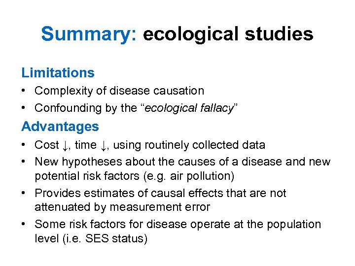 Summary: ecological studies Limitations • Complexity of disease causation • Confounding by the “ecological