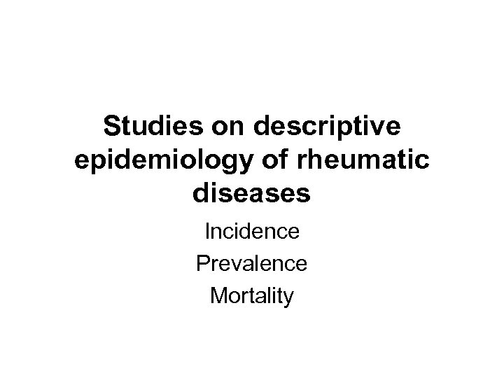 Studies on descriptive epidemiology of rheumatic diseases Incidence Prevalence Mortality 