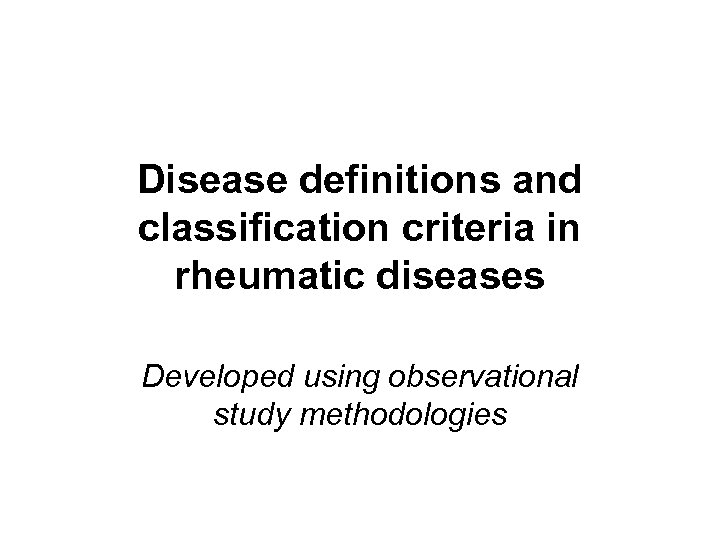 Disease definitions and classification criteria in rheumatic diseases Developed using observational study methodologies 