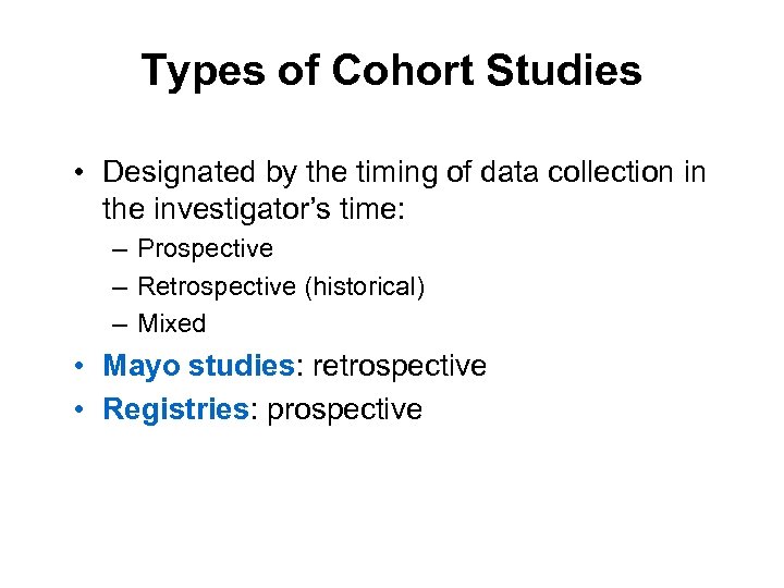 Types of Cohort Studies • Designated by the timing of data collection in the