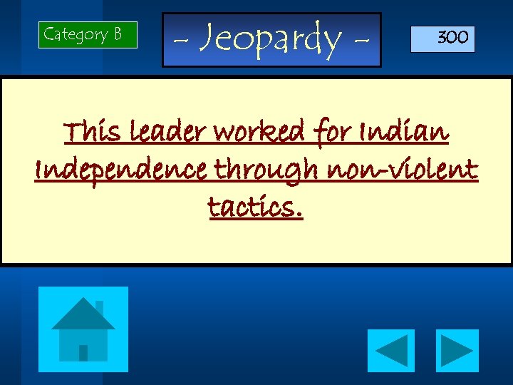 Category B - Jeopardy - 300 This leader worked for Indian Independence through non-violent