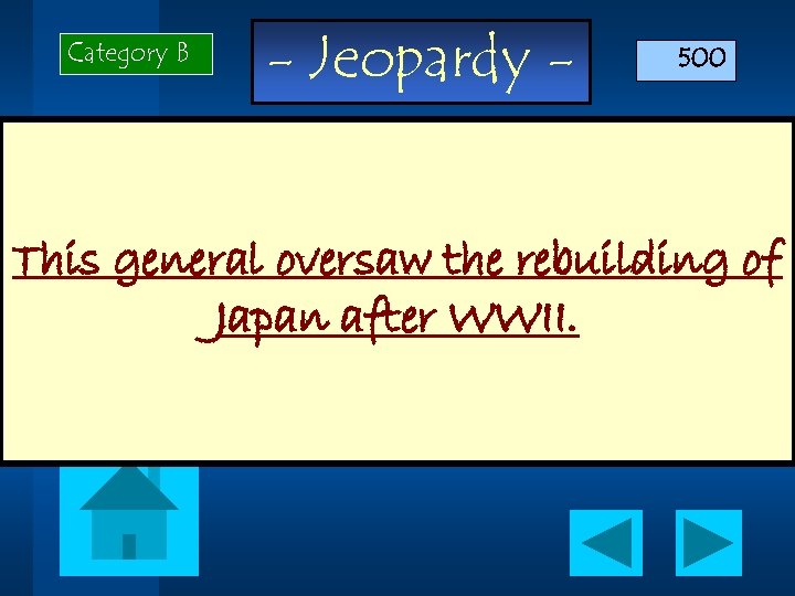 Category B - Jeopardy - 500 This general oversaw the rebuilding of Japan after