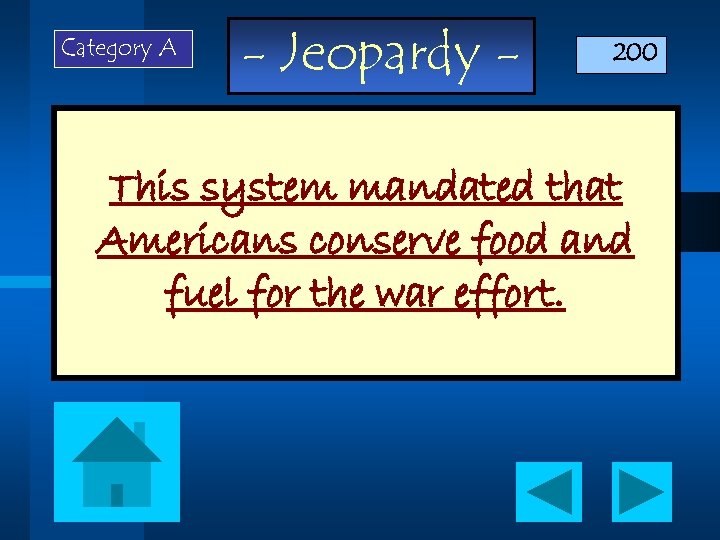 Category A - Jeopardy - 200 This system mandated that Americans conserve food and