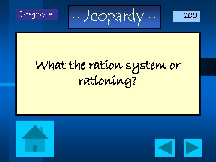 Category A - Jeopardy - What the ration system or rationing? 200 