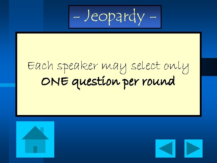 - Jeopardy Each speaker may select only ONE question per round 