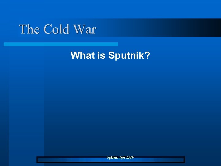 The Cold War What is Sputnik? Updated: April 2009 