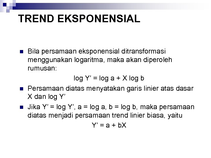 TREND EKSPONENSIAL n n n Bila persamaan eksponensial ditransformasi menggunakan logaritma, maka akan diperoleh