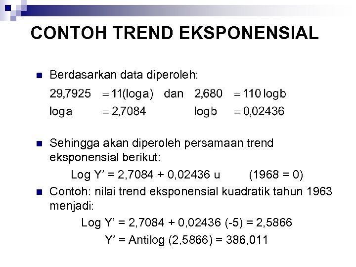 CONTOH TREND EKSPONENSIAL n Berdasarkan data diperoleh: n Sehingga akan diperoleh persamaan trend eksponensial