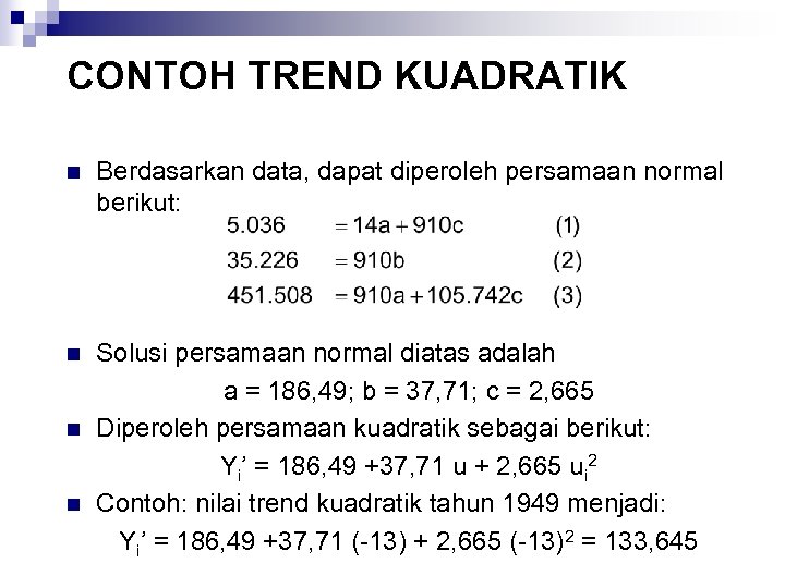 CONTOH TREND KUADRATIK n Berdasarkan data, dapat diperoleh persamaan normal berikut: n Solusi persamaan