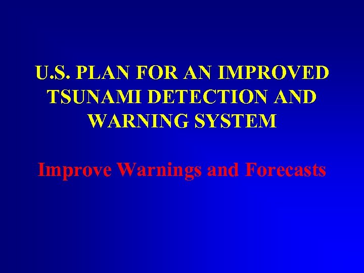 U. S. PLAN FOR AN IMPROVED TSUNAMI DETECTION AND WARNING SYSTEM Improve Warnings and