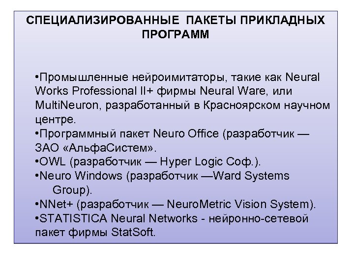 СПЕЦИАЛИЗИРОВАННЫЕ ПАКЕТЫ ПРИКЛАДНЫХ ПРОГРАММ • Промышленные нейроимитаторы, такие как Neural Works Professional II+ фирмы