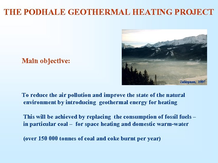 THE PODHALE GEOTHERMAL HEATING PROJECT Main objective: Zakopane, 1997 To reduce the air pollution